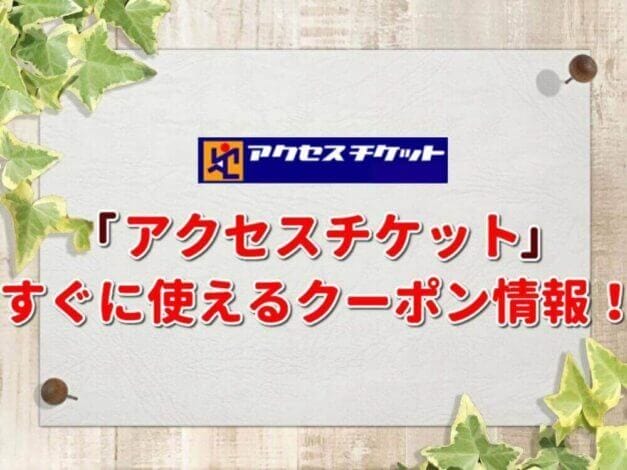 「アクセスチケット」のクーポン一覧！【最新版】