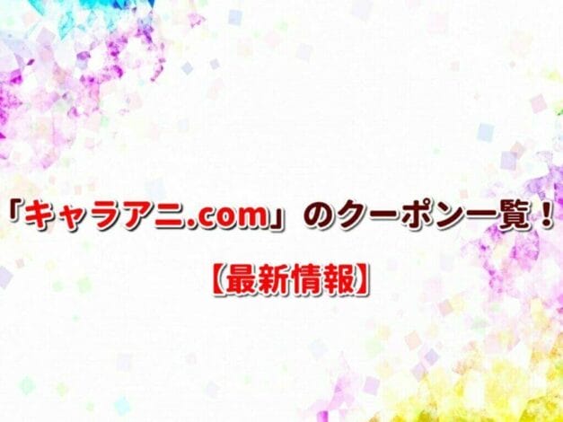 「キャラアニ.com」のクーポン一覧！【最新版】