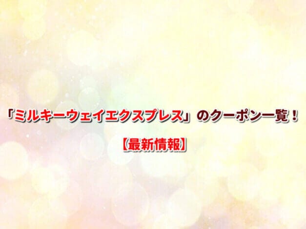 「ミルキーウェイエクスプレス」のクーポン一覧！【最新版】