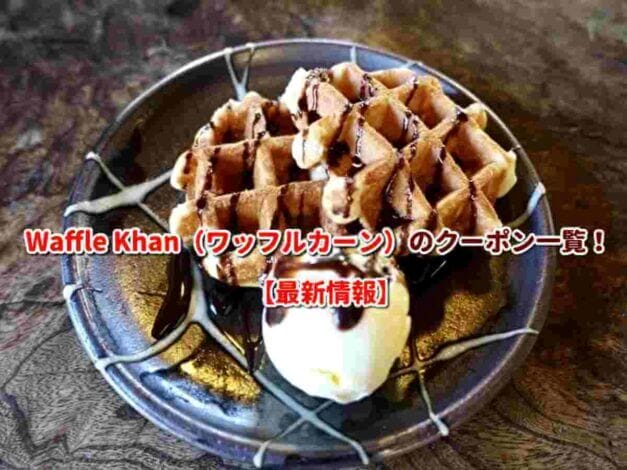 Waffle Khan（ワッフルカーン）のクーポン一覧！【最新版】