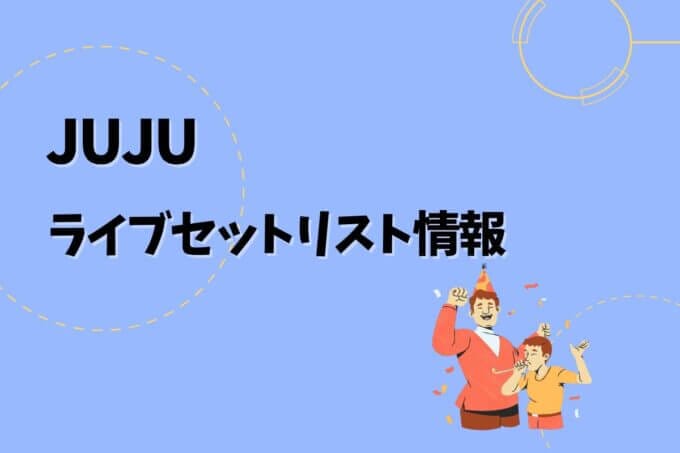 JUJUライブセトリ最新情報！